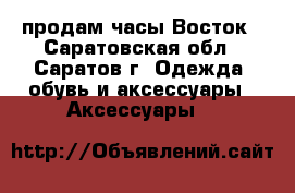 продам часы Восток - Саратовская обл., Саратов г. Одежда, обувь и аксессуары » Аксессуары   